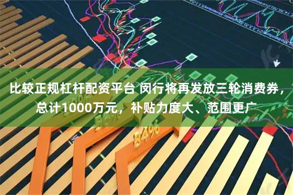 比较正规杠杆配资平台 闵行将再发放三轮消费券,总计1000万元,补贴力度大、范围更广