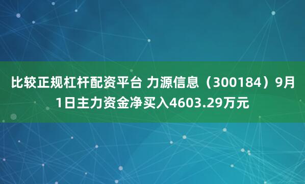 比较正规杠杆配资平台 力源信息(300184)9月1日主力资金净买入4603.29万元