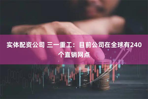 实体配资公司 三一重工：目前公司在全球有240个直销网点