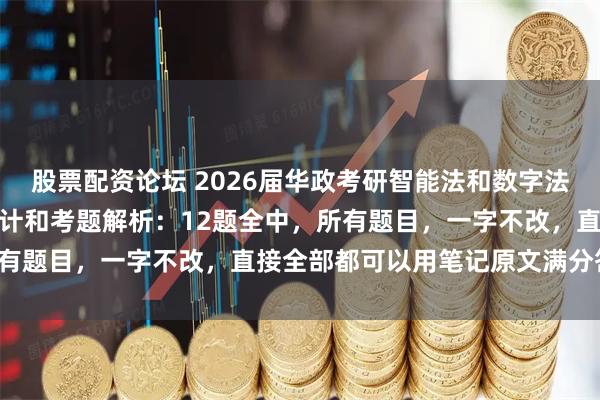 股票配资论坛 2026届华政考研智能法和数字法真题、参考答案、命中统计和考题解析：12题全中，所有题目，一字不改，直接全部都可以用笔记原文满分答题！