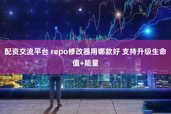配资交流平台 repo修改器用哪款好 支持升级生命值+能量
