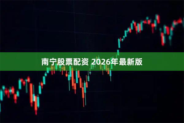 南宁股票配资 2026年最新版