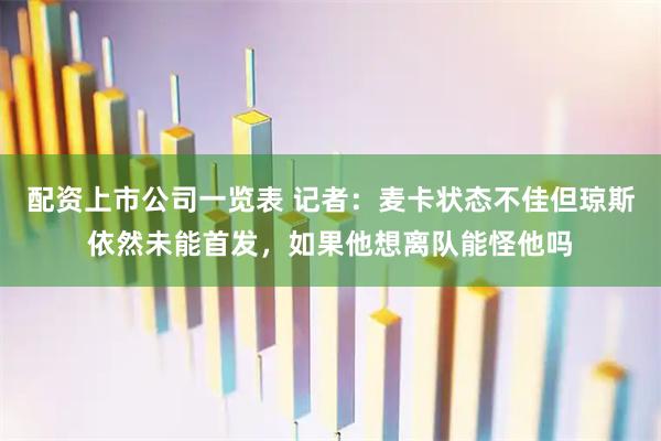 配资上市公司一览表 记者：麦卡状态不佳但琼斯依然未能首发，如果他想离队能怪他吗