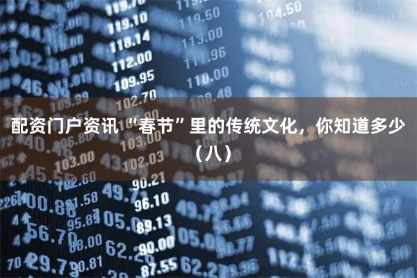 配资门户资讯 “春节”里的传统文化，你知道多少（八）