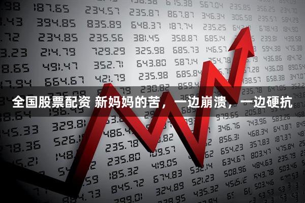 全国股票配资 新妈妈的苦，一边崩溃，一边硬抗