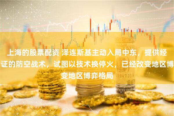 上海的股票配资 泽连斯基主动入局中东，提供经战火验证的防空战术，试图以技术换停火，已经改变地区博弈格局
