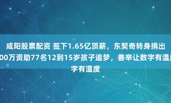 咸阳股票配资 签下1.65亿顶薪，东契奇转身捐出500万资助77名12到15岁孩子追梦，善举让数字有温度