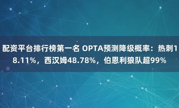 配资平台排行榜第一名 OPTA预测降级概率：热刺18.11%，西汉姆48.78%，伯恩利狼队超99%