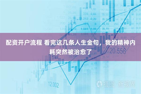 配资开户流程 看完这几条人生金句，我的精神内耗突然被治愈了