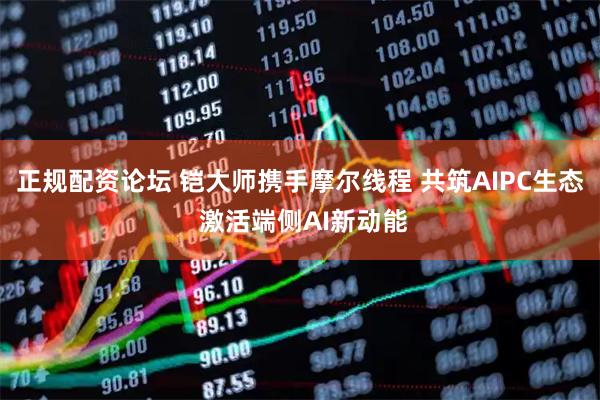 正规配资论坛 铠大师携手摩尔线程 共筑AIPC生态 激活端侧AI新动能