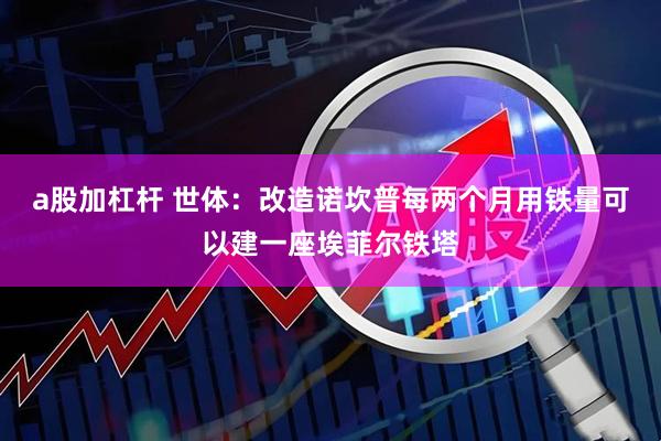 a股加杠杆 世体：改造诺坎普每两个月用铁量可以建一座埃菲尔铁塔