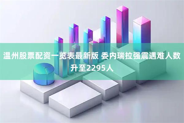 温州股票配资一览表最新版 委内瑞拉强震遇难人数升至2295人